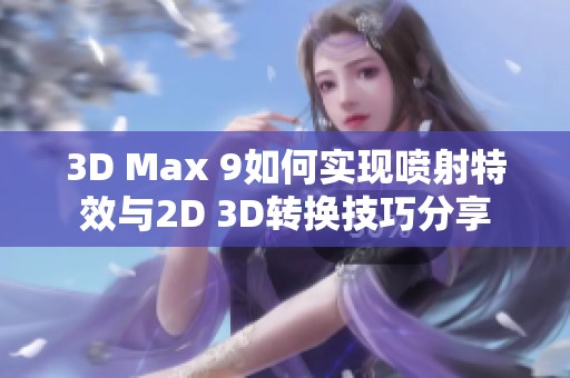 3D Max 9如何实现喷射特效与2D 3D转换技巧分享