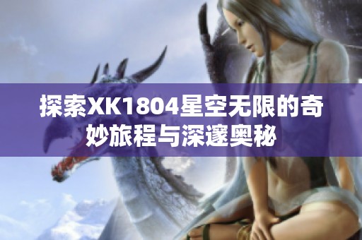 探索XK1804星空无限的奇妙旅程与深邃奥秘