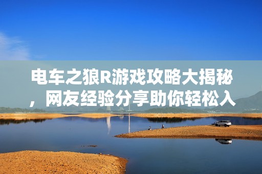 电车之狼R游戏攻略大揭秘，网友经验分享助你轻松入门!
