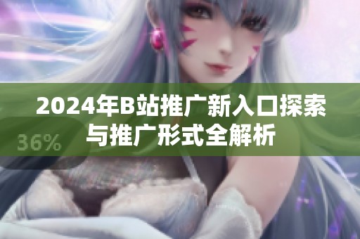 2024年B站推广新入口探索与推广形式全解析