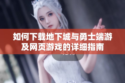 如何下载地下城与勇士端游及网页游戏的详细指南