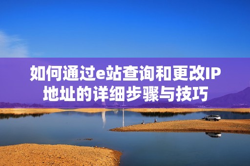 如何通过e站查询和更改IP地址的详细步骤与技巧