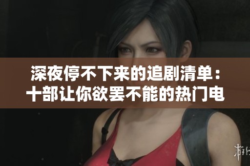 深夜停不下来的追剧清单：十部让你欲罢不能的热门电视剧