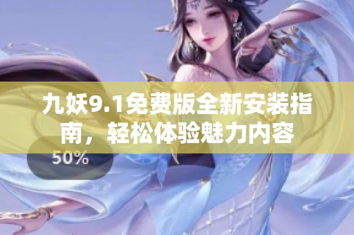 九妖9.1免费版全新安装指南，轻松体验魅力内容