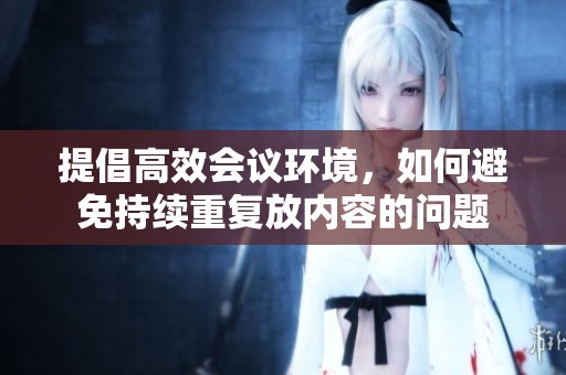 提倡高效会议环境，如何避免持续重复放内容的问题