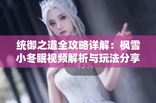 统御之道全攻略详解：枫雪小冬眠视频解析与玩法分享