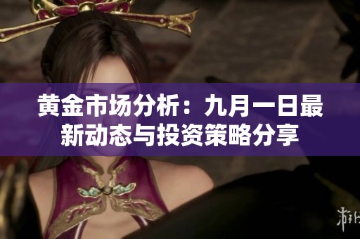 黄金市场分析：九月一日最新动态与投资策略分享
