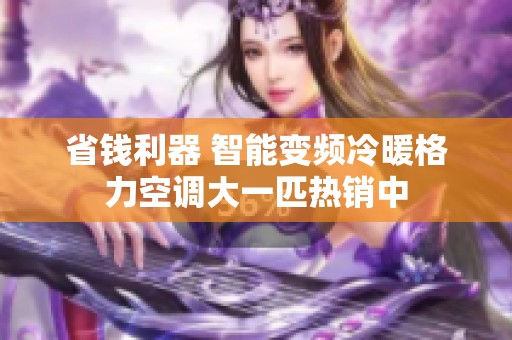 省钱利器 智能变频冷暖格力空调大一匹热销中