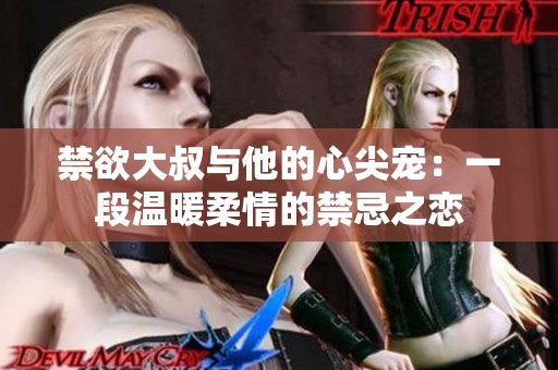 禁欲大叔与他的心尖宠：一段温暖柔情的禁忌之恋