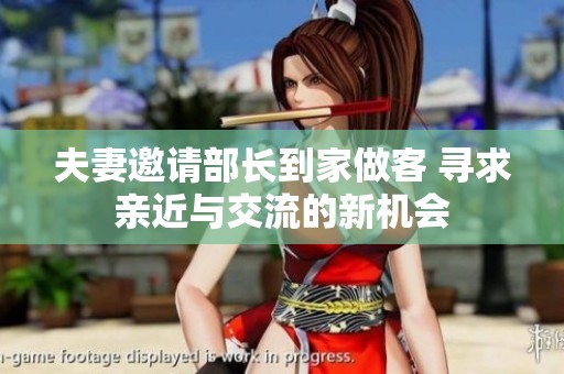 夫妻邀请部长到家做客 寻求亲近与交流的新机会