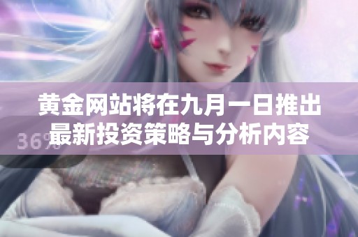 黄金网站将在九月一日推出最新投资策略与分析内容