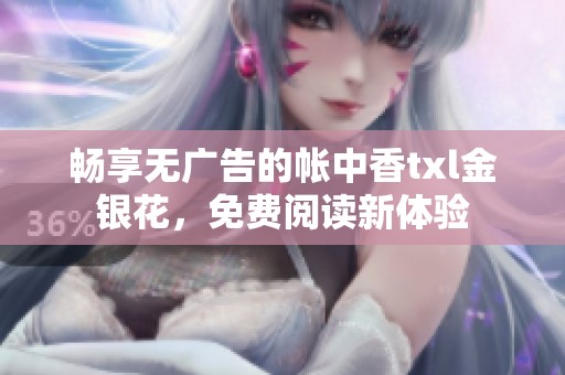 畅享无广告的帐中香txl金银花，免费阅读新体验