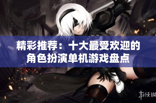 精彩推荐：十大最受欢迎的角色扮演单机游戏盘点