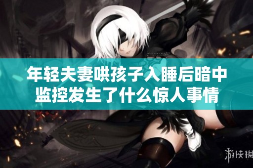 年轻夫妻哄孩子入睡后暗中监控发生了什么惊人事情