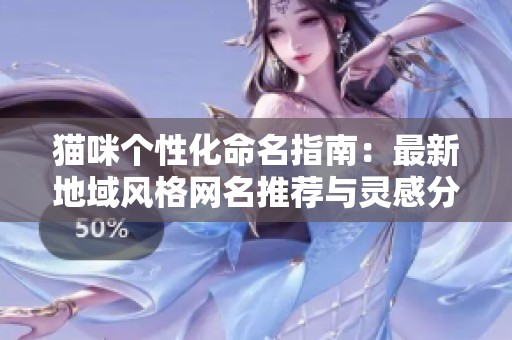猫咪个性化命名指南：最新地域风格网名推荐与灵感分享