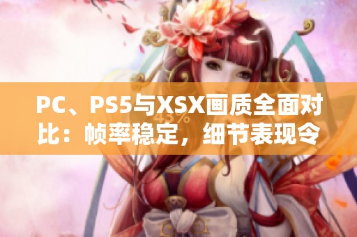 PC、PS5与XSX画质全面对比：帧率稳定，细节表现令人惊艳