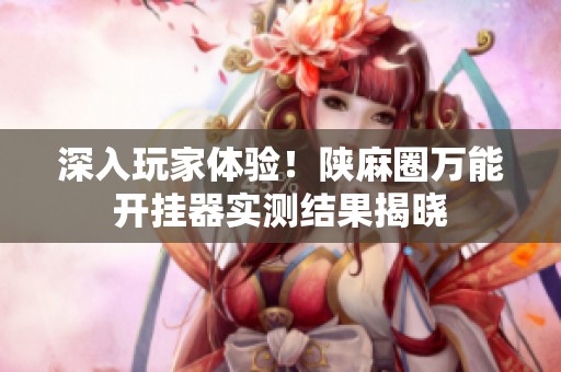 深入玩家体验！陕麻圈万能开挂器实测结果揭晓