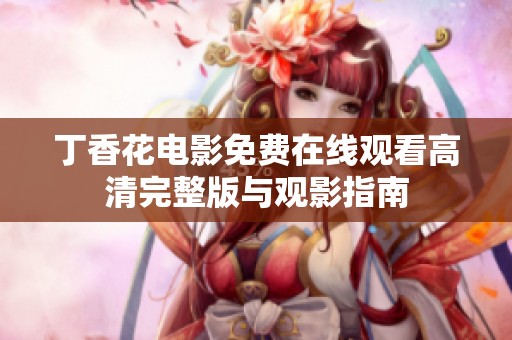 丁香花电影免费在线观看高清完整版与观影指南