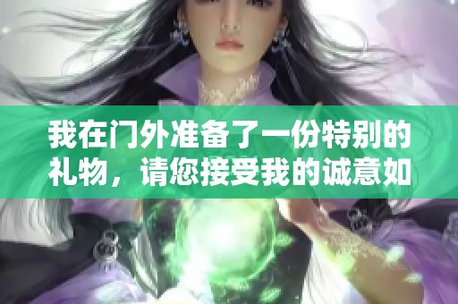 我在门外准备了一份特别的礼物，请您接受我的诚意如何
