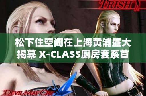 松下住空间在上海黄浦盛大揭幕 X-CLASS厨房套系首次亮相