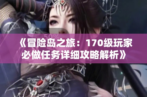 《冒险岛之旅：170级玩家必做任务详细攻略解析》
