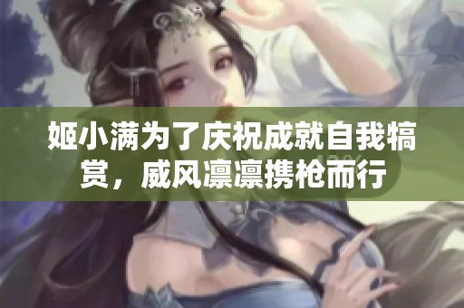 姬小满为了庆祝成就自我犒赏，威风凛凛携枪而行