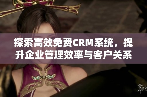 探索高效免费CRM系统，提升企业管理效率与客户关系