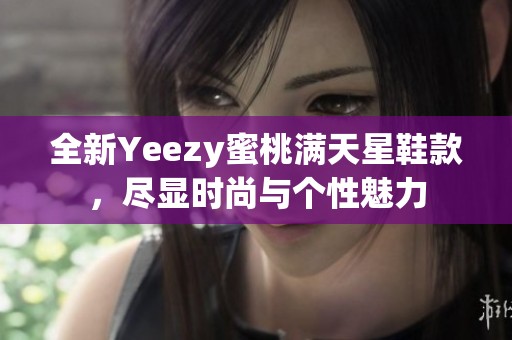 全新Yeezy蜜桃满天星鞋款，尽显时尚与个性魅力