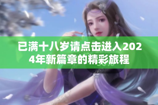 已满十八岁请点击进入2024年新篇章的精彩旅程