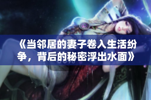 《当邻居的妻子卷入生活纷争，背后的秘密浮出水面》
