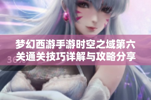 梦幻西游手游时空之域第六关通关技巧详解与攻略分享