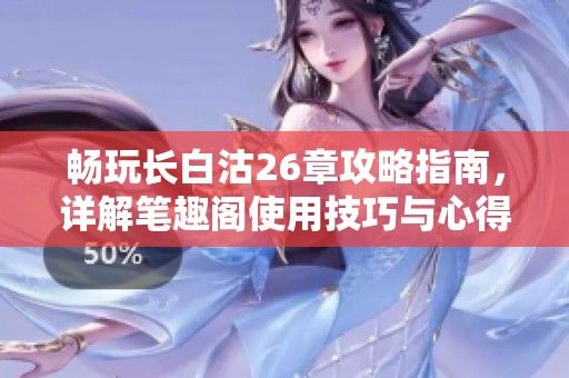 畅玩长白沽26章攻略指南，详解笔趣阁使用技巧与心得