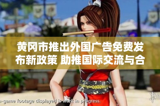 黄冈市推出外国广告免费发布新政策 助推国际交流与合作