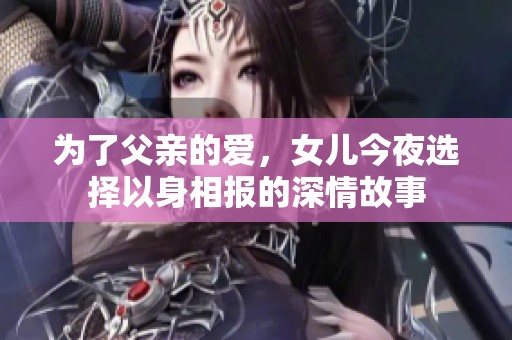 为了父亲的爱，女儿今夜选择以身相报的深情故事