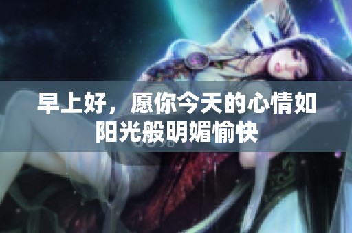早上好，愿你今天的心情如阳光般明媚愉快