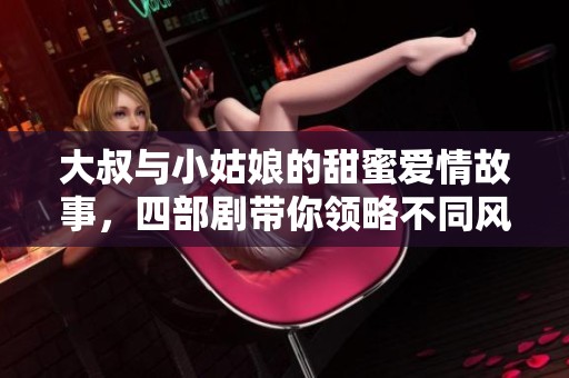 大叔与小姑娘的甜蜜爱情故事，四部剧带你领略不同风格