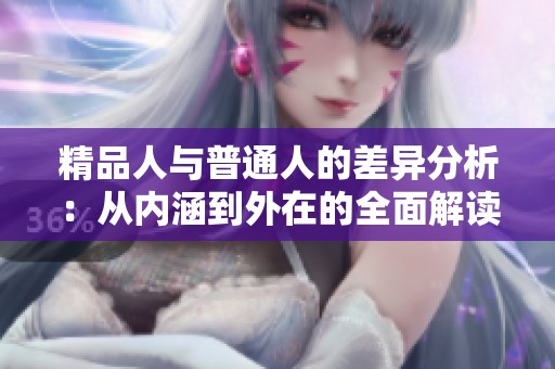 精品人与普通人的差异分析：从内涵到外在的全面解读
