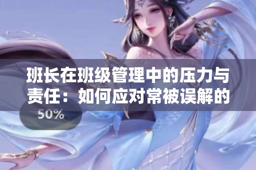 班长在班级管理中的压力与责任：如何应对常被误解的角色