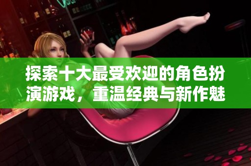 探索十大最受欢迎的角色扮演游戏，重温经典与新作魅力