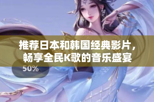推荐日本和韩国经典影片，畅享全民K歌的音乐盛宴