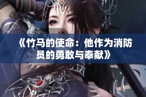 《竹马的使命：他作为消防员的勇敢与奉献》