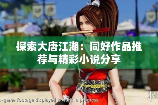 探索大唐江湖：同好作品推荐与精彩小说分享