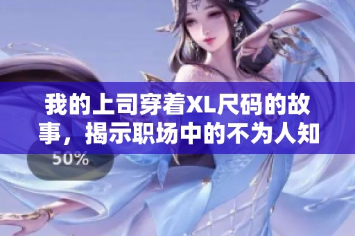 我的上司穿着XL尺码的故事，揭示职场中的不为人知的秘密