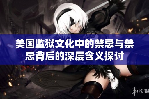 美国监狱文化中的禁忌与禁忌背后的深层含义探讨