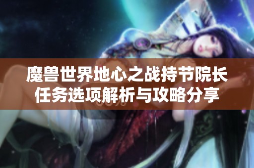 魔兽世界地心之战持节院长任务选项解析与攻略分享
