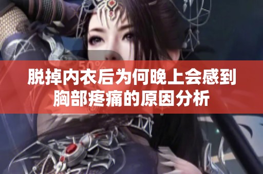 脱掉内衣后为何晚上会感到胸部疼痛的原因分析