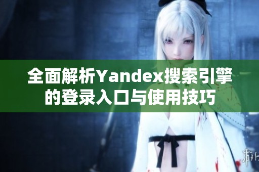 全面解析Yandex搜索引擎的登录入口与使用技巧
