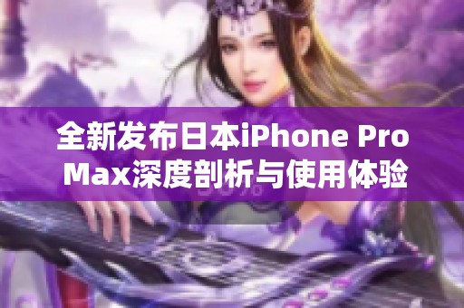 全新发布日本iPhone Pro Max深度剖析与使用体验分享