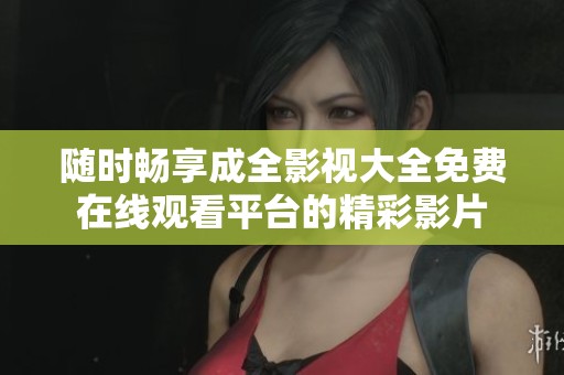 随时畅享成全影视大全免费在线观看平台的精彩影片