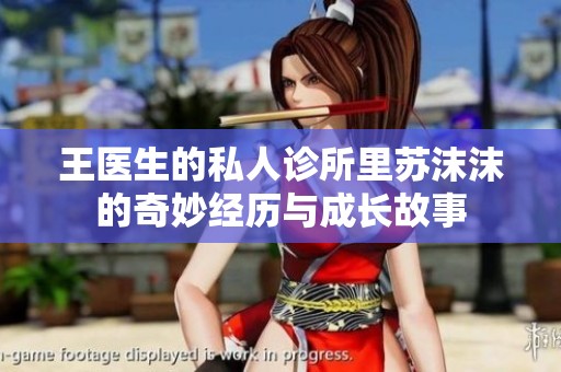 王医生的私人诊所里苏沫沫的奇妙经历与成长故事